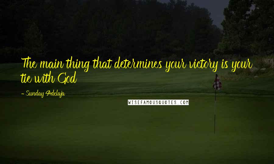 Sunday Adelaja Quotes: The main thing that determines your victory is your tie with God