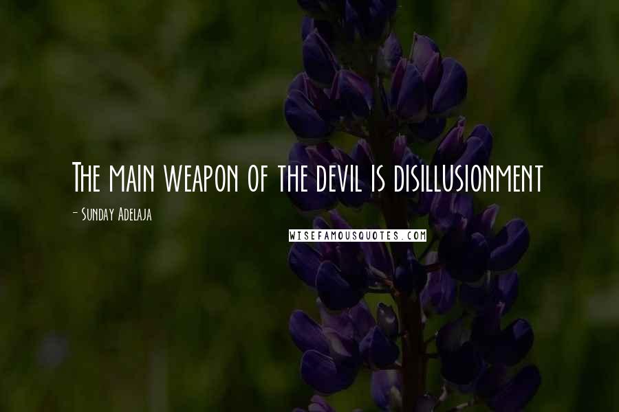 Sunday Adelaja Quotes: The main weapon of the devil is disillusionment