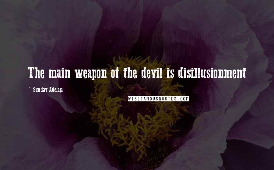 Sunday Adelaja Quotes: The main weapon of the devil is disillusionment