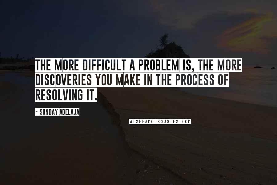 Sunday Adelaja Quotes: The more difficult a problem is, the more discoveries you make in the process of resolving it.