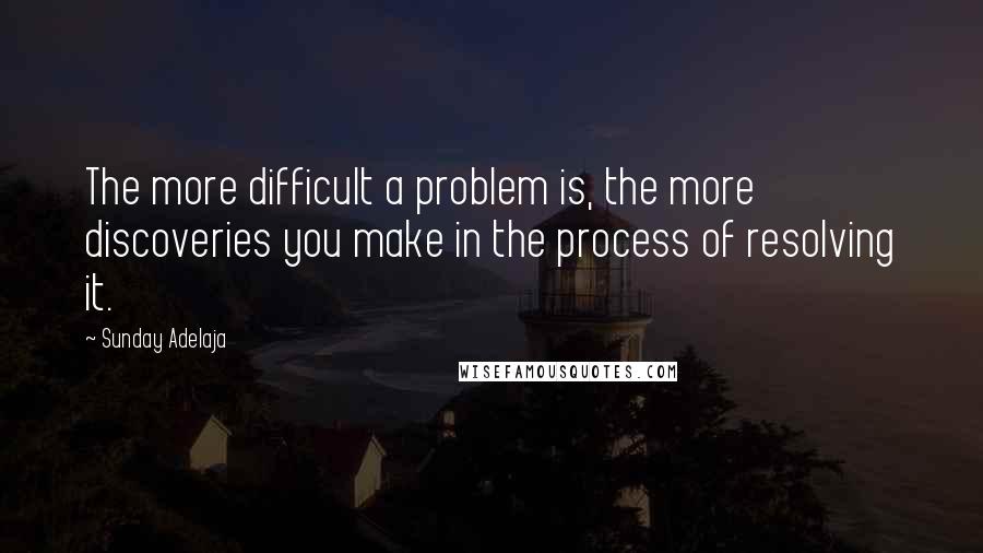 Sunday Adelaja Quotes: The more difficult a problem is, the more discoveries you make in the process of resolving it.