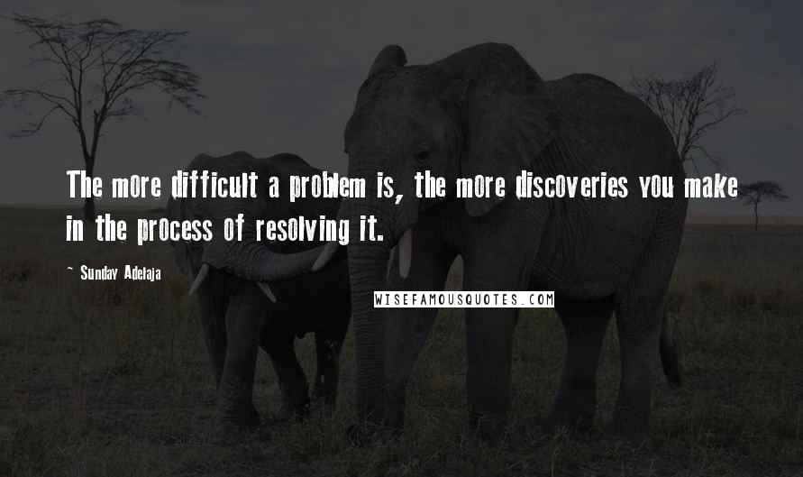 Sunday Adelaja Quotes: The more difficult a problem is, the more discoveries you make in the process of resolving it.