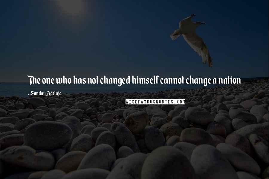 Sunday Adelaja Quotes: The one who has not changed himself cannot change a nation