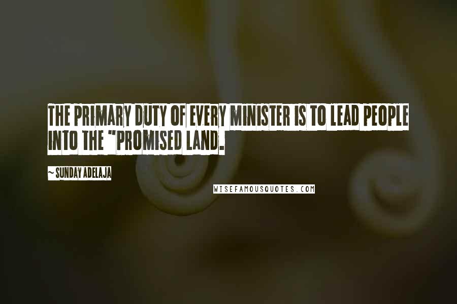 Sunday Adelaja Quotes: The primary duty of every minister is to lead people into the "Promised Land.