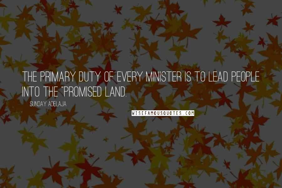 Sunday Adelaja Quotes: The primary duty of every minister is to lead people into the "Promised Land.