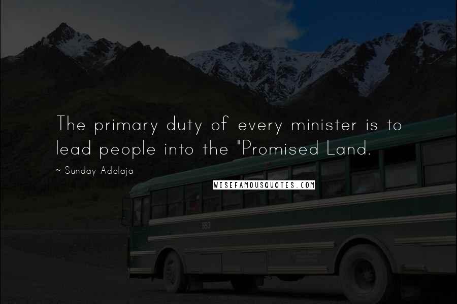 Sunday Adelaja Quotes: The primary duty of every minister is to lead people into the "Promised Land.