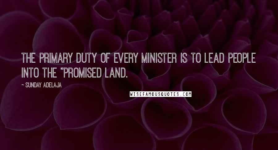 Sunday Adelaja Quotes: The primary duty of every minister is to lead people into the "Promised Land.