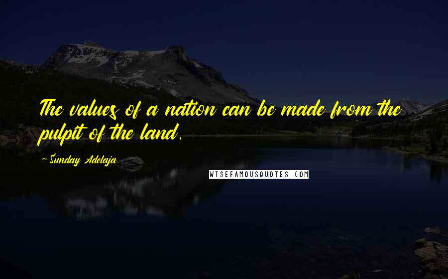 Sunday Adelaja Quotes: The values of a nation can be made from the pulpit of the land.