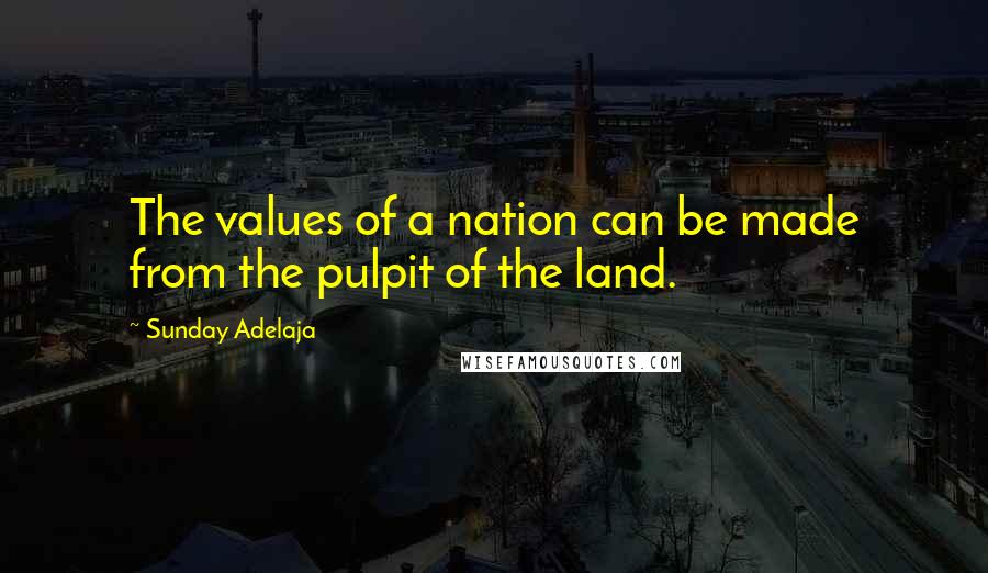 Sunday Adelaja Quotes: The values of a nation can be made from the pulpit of the land.