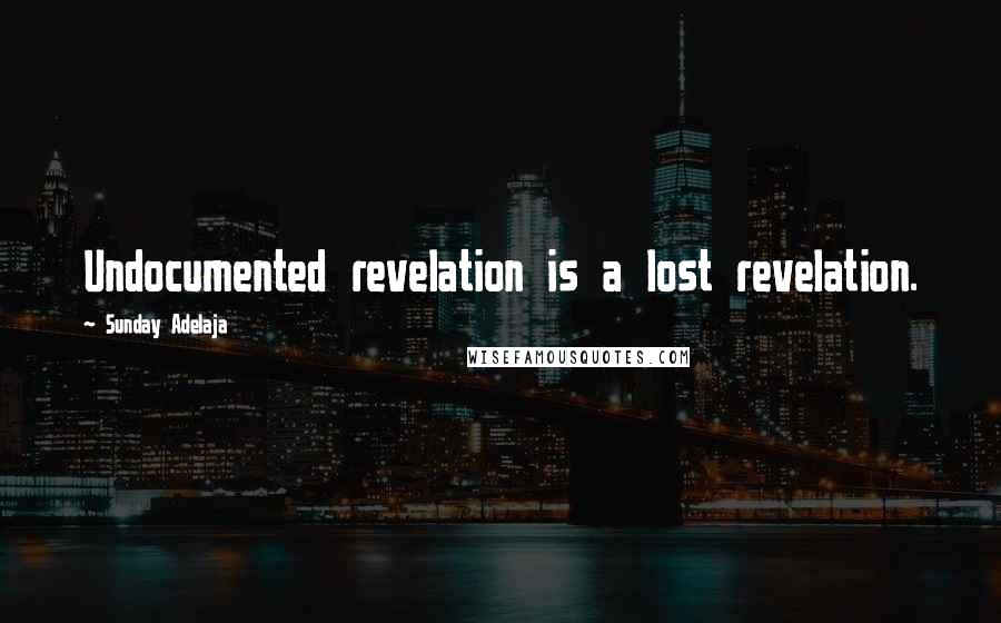 Sunday Adelaja Quotes: Undocumented revelation is a lost revelation.