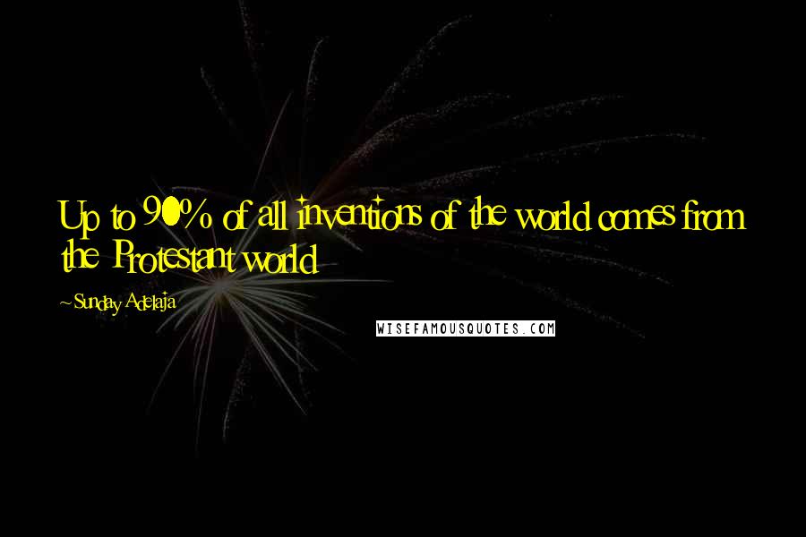 Sunday Adelaja Quotes: Up to 90% of all inventions of the world comes from the Protestant world