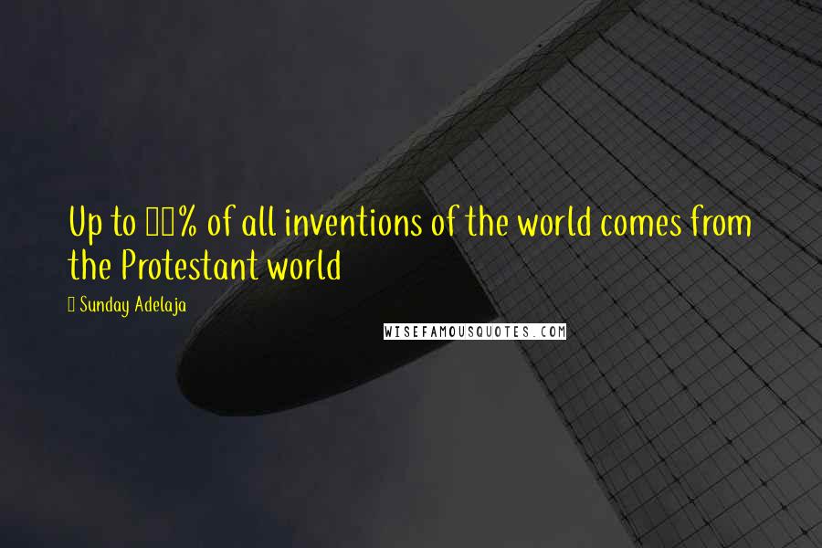 Sunday Adelaja Quotes: Up to 90% of all inventions of the world comes from the Protestant world