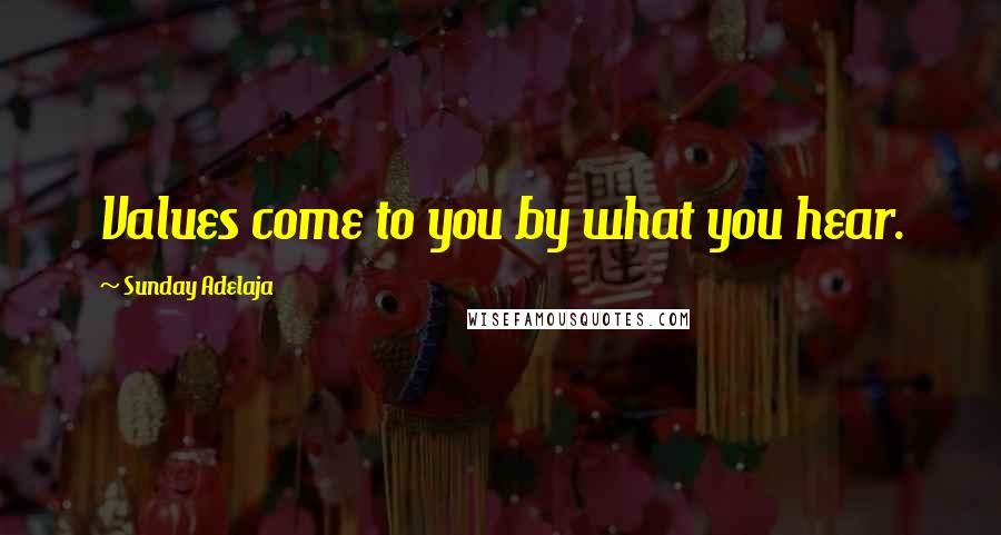 Sunday Adelaja Quotes: Values come to you by what you hear.