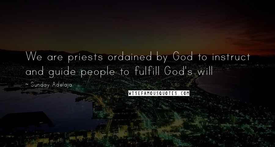 Sunday Adelaja Quotes: We are priests ordained by God to instruct and guide people to fulfill God's will