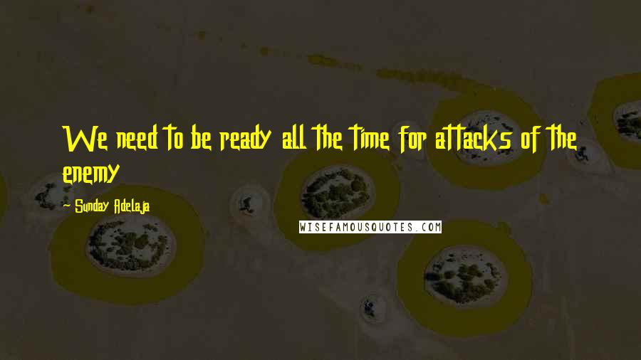 Sunday Adelaja Quotes: We need to be ready all the time for attacks of the enemy