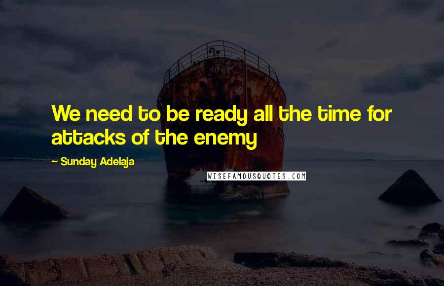 Sunday Adelaja Quotes: We need to be ready all the time for attacks of the enemy