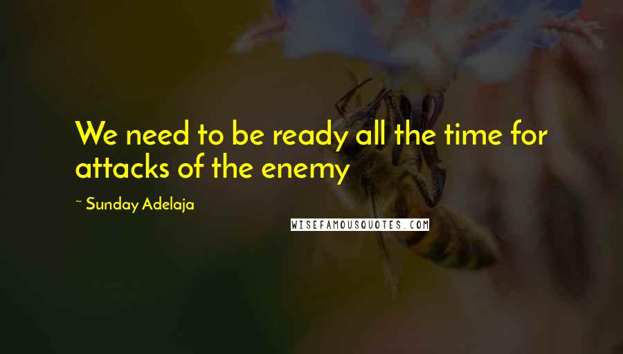 Sunday Adelaja Quotes: We need to be ready all the time for attacks of the enemy