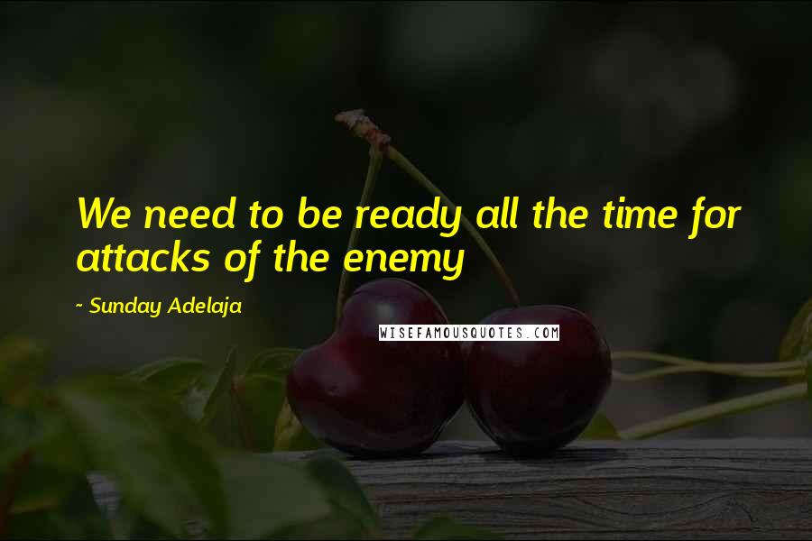 Sunday Adelaja Quotes: We need to be ready all the time for attacks of the enemy