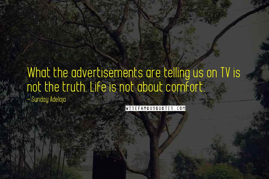 Sunday Adelaja Quotes: What the advertisements are telling us on TV is not the truth. Life is not about comfort.