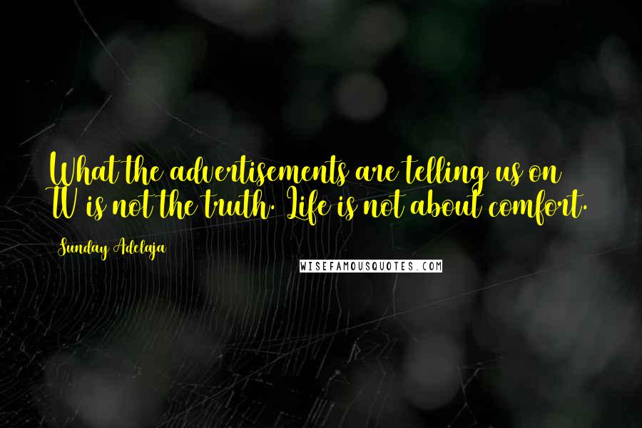 Sunday Adelaja Quotes: What the advertisements are telling us on TV is not the truth. Life is not about comfort.