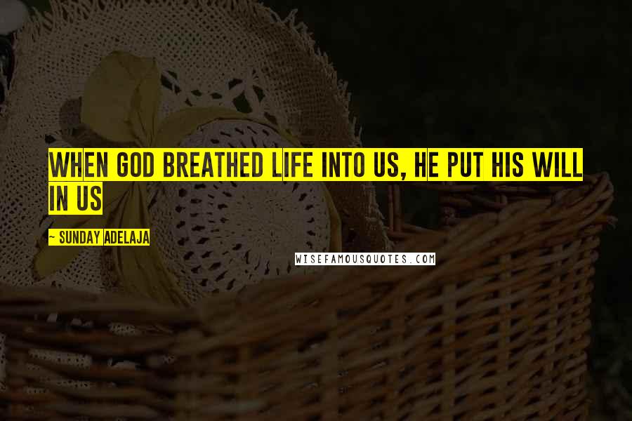 Sunday Adelaja Quotes: When God breathed life into us, He put His will in us