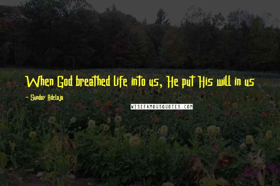 Sunday Adelaja Quotes: When God breathed life into us, He put His will in us