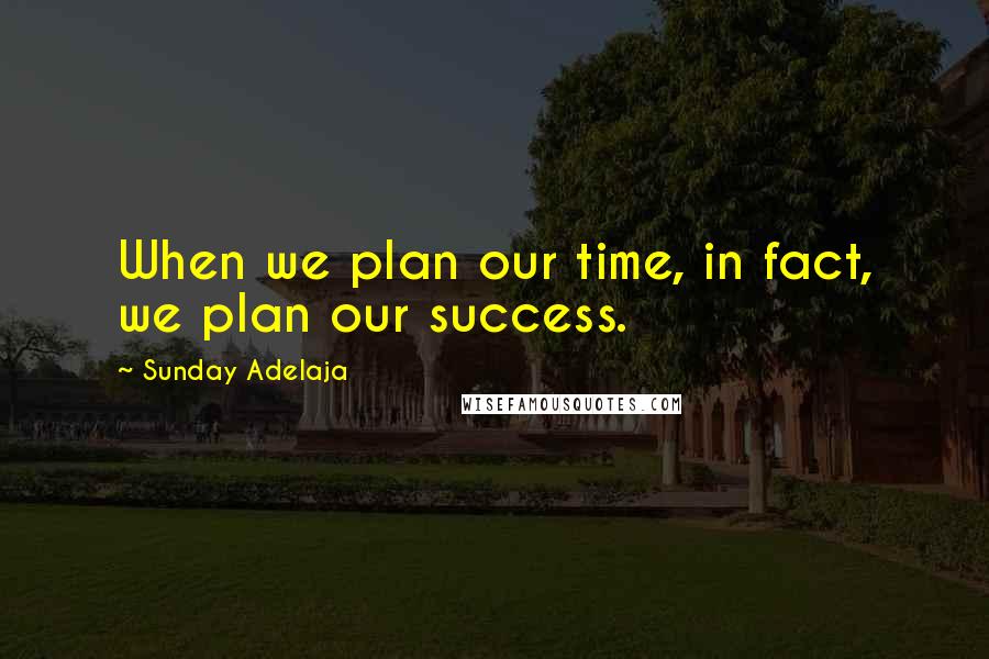 Sunday Adelaja Quotes: When we plan our time, in fact, we plan our success.