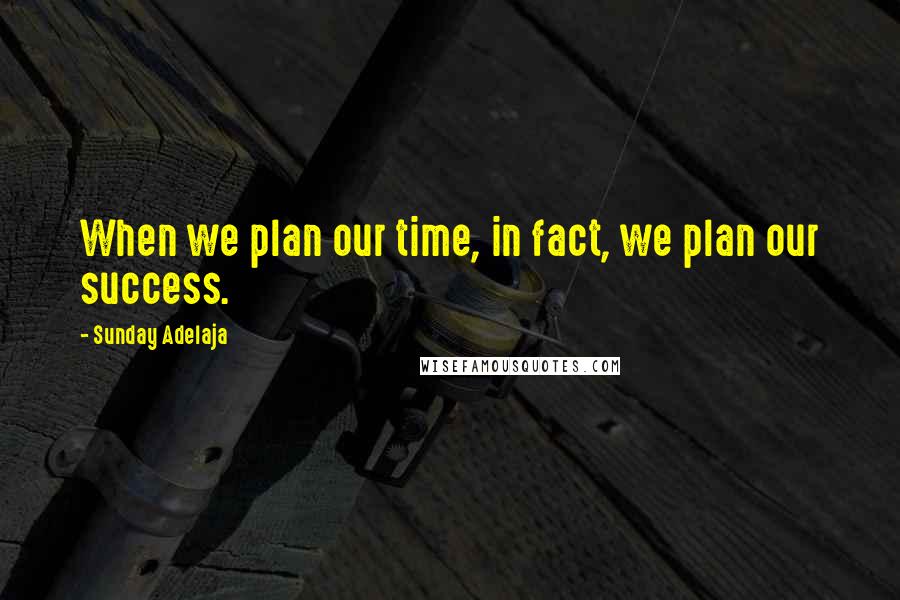 Sunday Adelaja Quotes: When we plan our time, in fact, we plan our success.