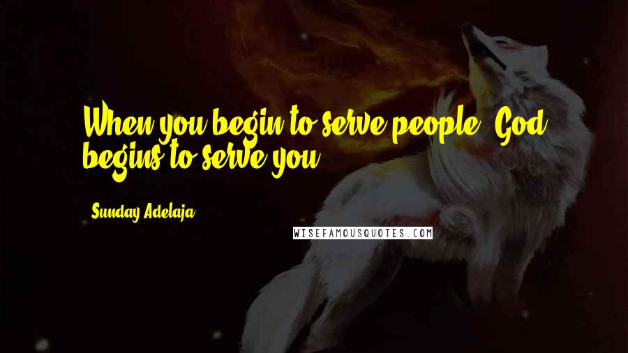 Sunday Adelaja Quotes: When you begin to serve people, God begins to serve you