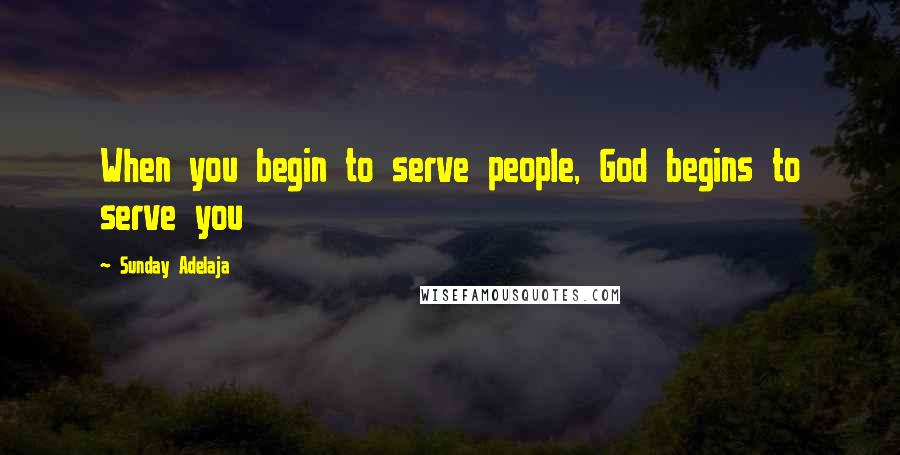 Sunday Adelaja Quotes: When you begin to serve people, God begins to serve you