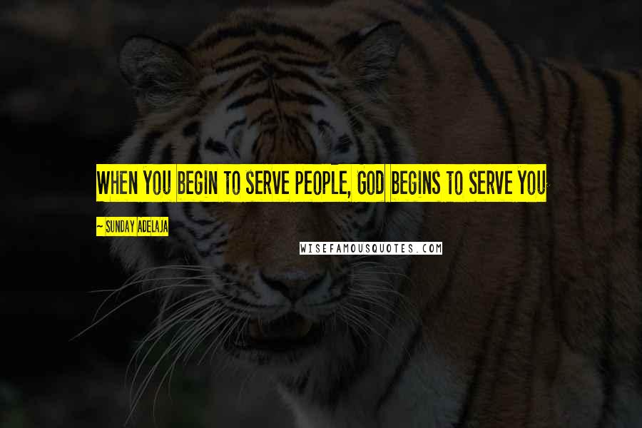 Sunday Adelaja Quotes: When you begin to serve people, God begins to serve you