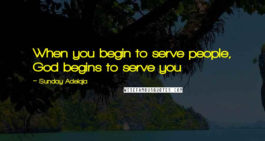 Sunday Adelaja Quotes: When you begin to serve people, God begins to serve you