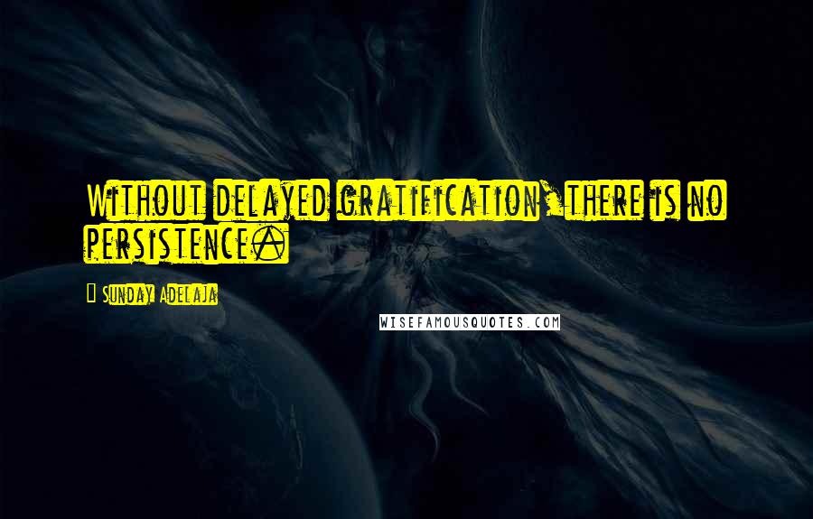 Sunday Adelaja Quotes: Without delayed gratification,there is no persistence.