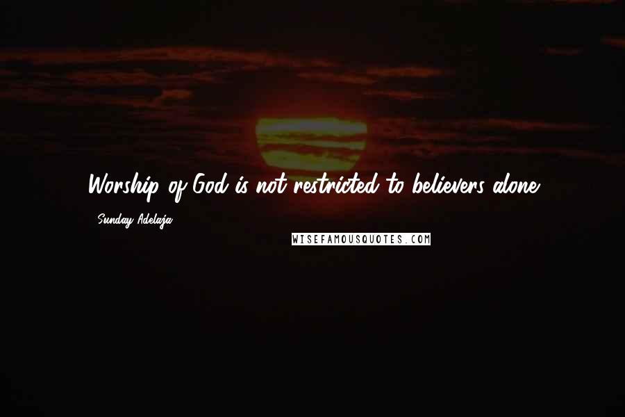 Sunday Adelaja Quotes: Worship of God is not restricted to believers alone