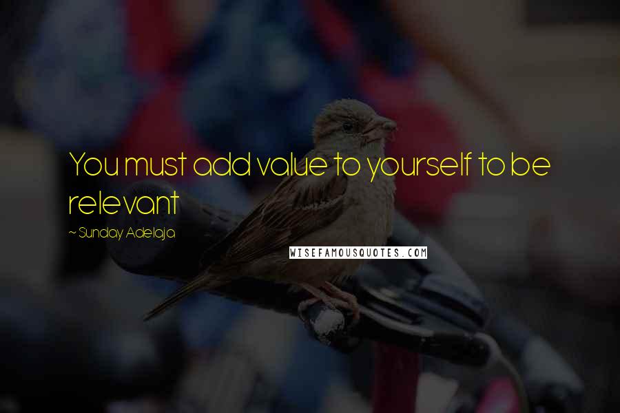 Sunday Adelaja Quotes: You must add value to yourself to be relevant