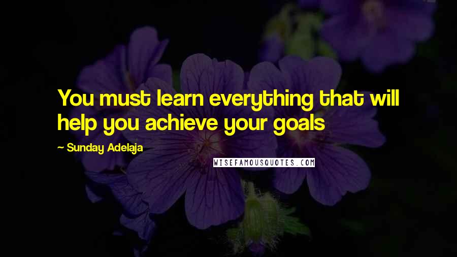 Sunday Adelaja Quotes: You must learn everything that will help you achieve your goals