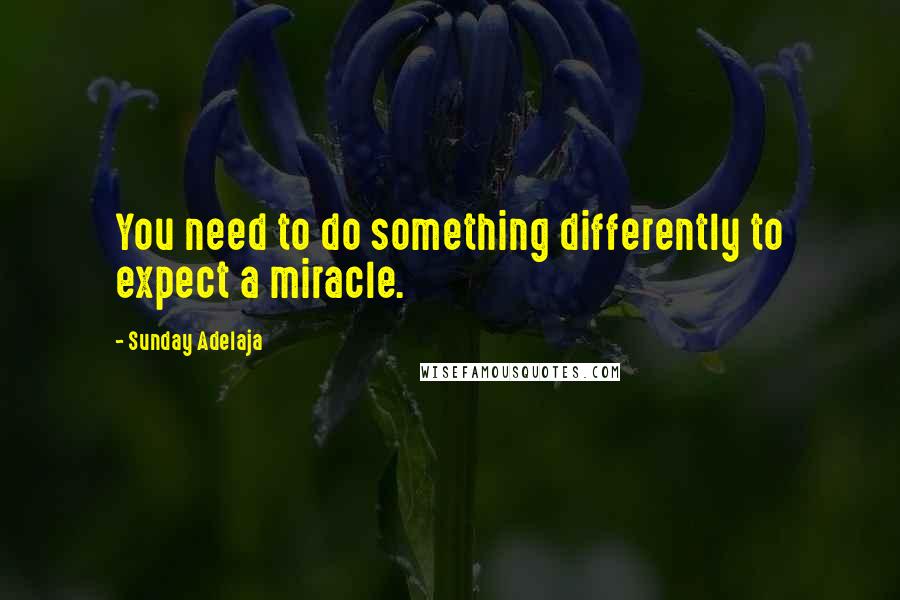 Sunday Adelaja Quotes: You need to do something differently to expect a miracle.