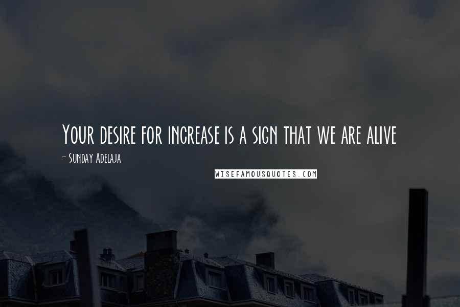 Sunday Adelaja Quotes: Your desire for increase is a sign that we are alive