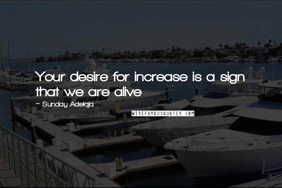 Sunday Adelaja Quotes: Your desire for increase is a sign that we are alive