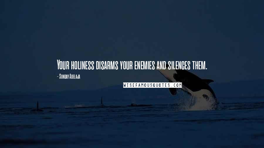 Sunday Adelaja Quotes: Your holiness disarms your enemies and silences them.