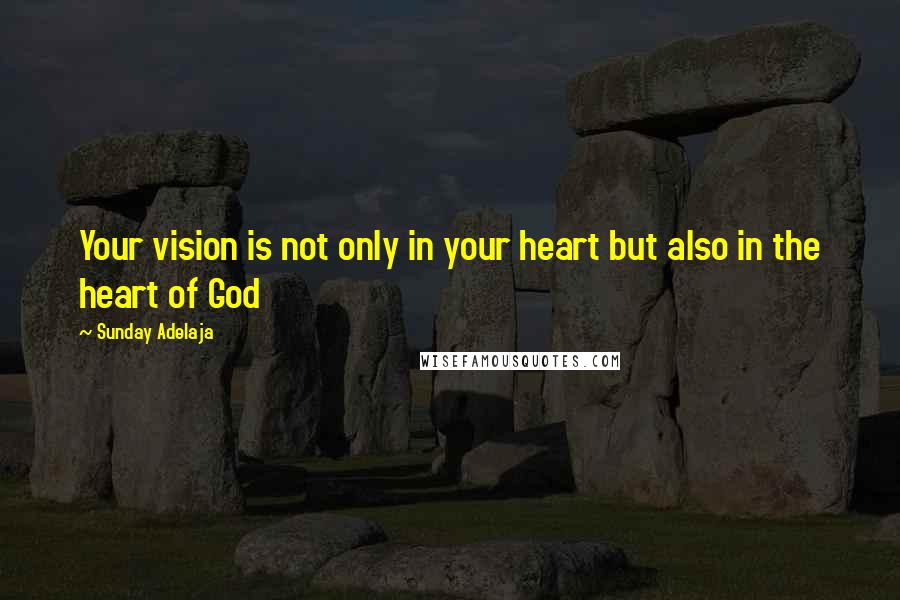 Sunday Adelaja Quotes: Your vision is not only in your heart but also in the heart of God