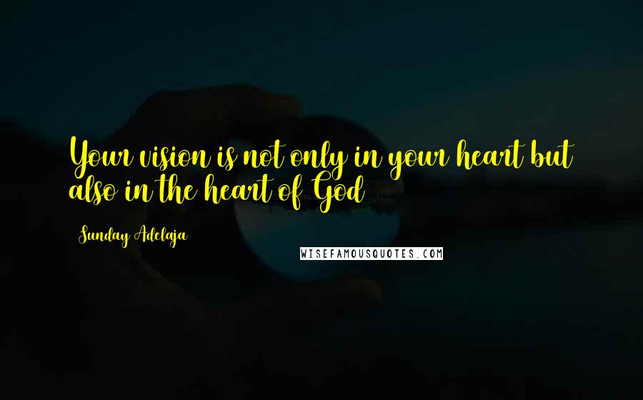 Sunday Adelaja Quotes: Your vision is not only in your heart but also in the heart of God