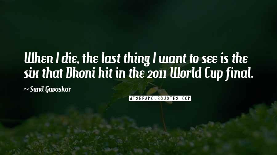 Sunil Gavaskar Quotes: When I die, the last thing I want to see is the six that Dhoni hit in the 2011 World Cup final.