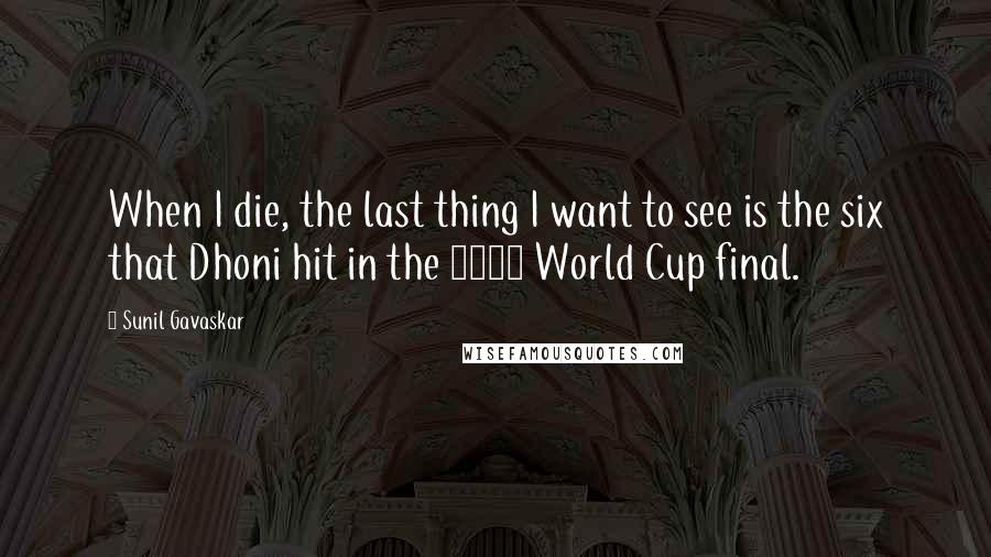 Sunil Gavaskar Quotes: When I die, the last thing I want to see is the six that Dhoni hit in the 2011 World Cup final.