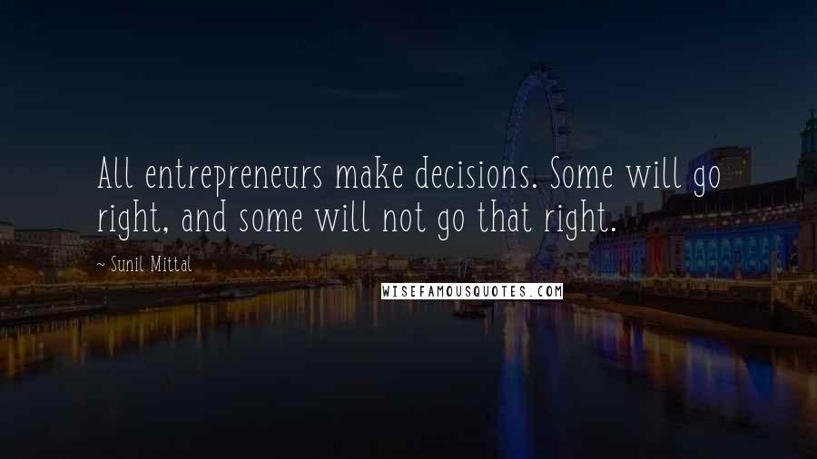 Sunil Mittal Quotes: All entrepreneurs make decisions. Some will go right, and some will not go that right.