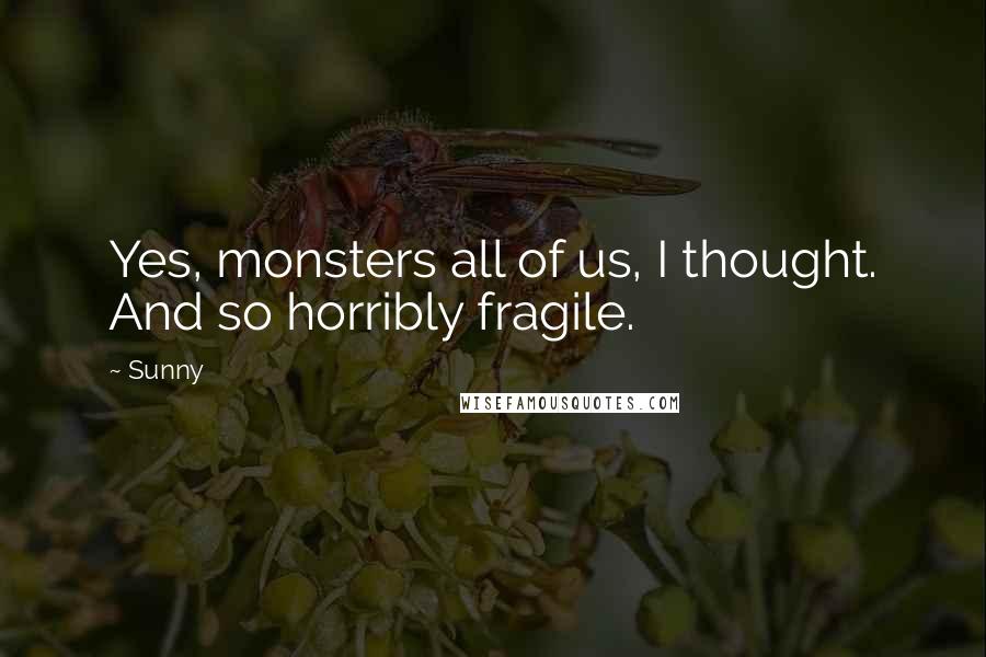 Sunny Quotes: Yes, monsters all of us, I thought. And so horribly fragile.