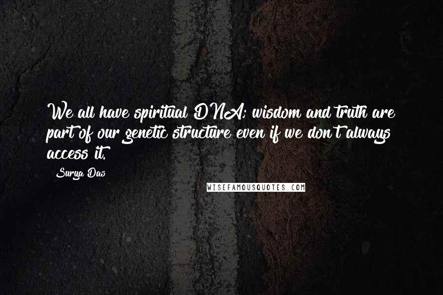 Surya Das Quotes: We all have spiritual DNA; wisdom and truth are part of our genetic structure even if we don't always access it.