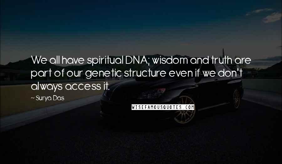 Surya Das Quotes: We all have spiritual DNA; wisdom and truth are part of our genetic structure even if we don't always access it.