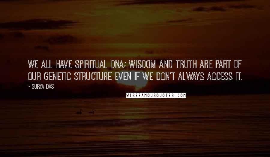 Surya Das Quotes: We all have spiritual DNA; wisdom and truth are part of our genetic structure even if we don't always access it.