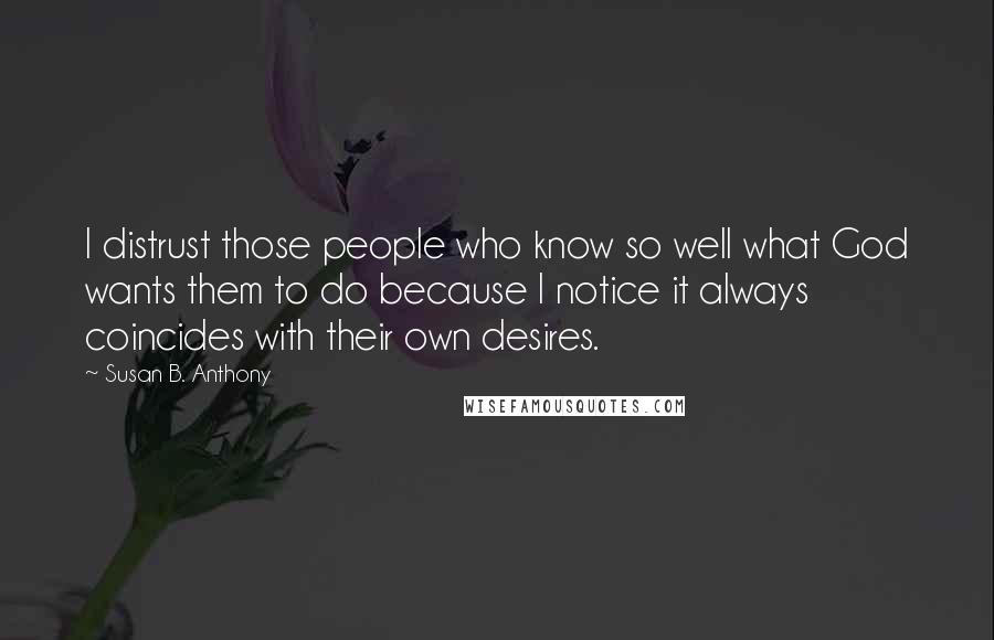 Susan B. Anthony Quotes: I distrust those people who know so well what God wants them to do because I notice it always coincides with their own desires.